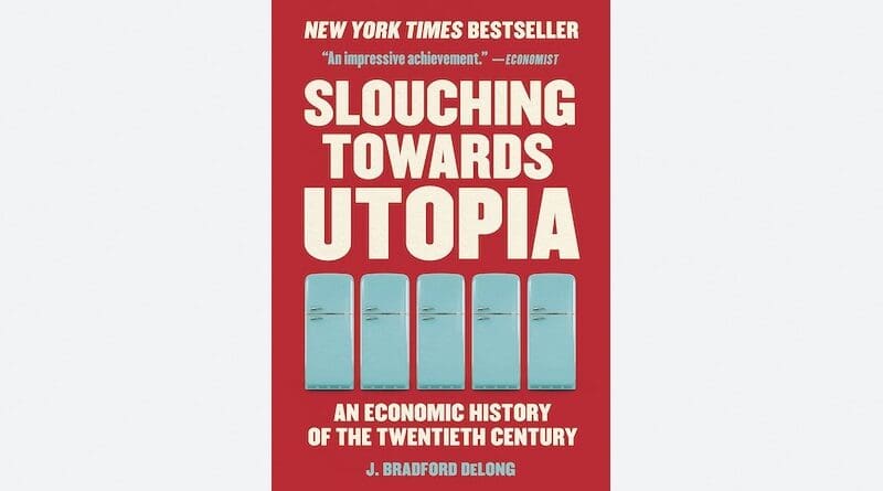 "Slouching Towards Utopia: An Economic History of the Twentieth Century," by J. Bradford DeLong