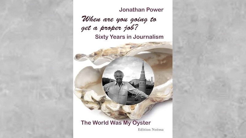 "When Are You Going To Get A Proper Job?: Sixty Years In Journalism, The World Was My Oyster," by Jonathan Power